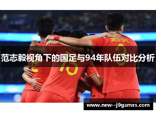 范志毅视角下的国足与94年队伍对比分析