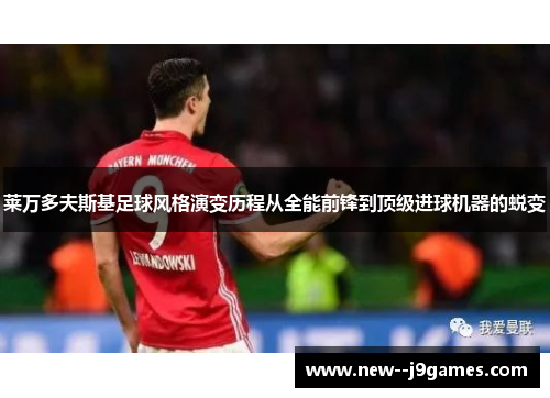 莱万多夫斯基足球风格演变历程从全能前锋到顶级进球机器的蜕变