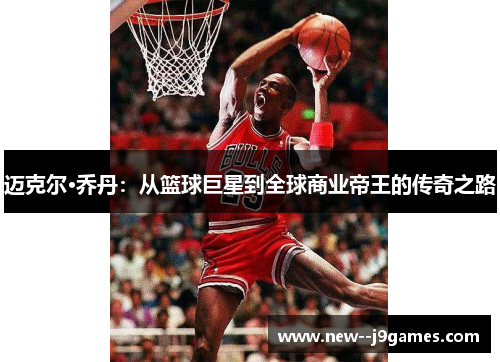 迈克尔·乔丹：从篮球巨星到全球商业帝王的传奇之路