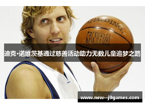 迪克·诺维茨基通过慈善活动助力无数儿童追梦之路