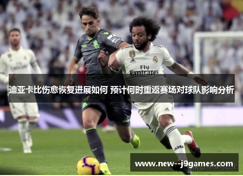 迪亚卡比伤愈恢复进展如何 预计何时重返赛场对球队影响分析