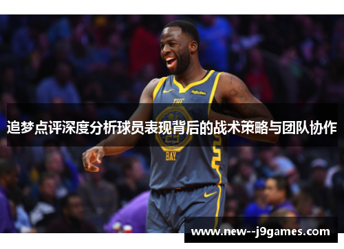 追梦点评深度分析球员表现背后的战术策略与团队协作