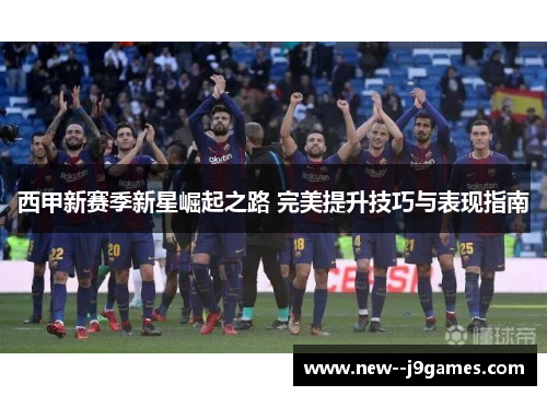 西甲新赛季新星崛起之路 完美提升技巧与表现指南
