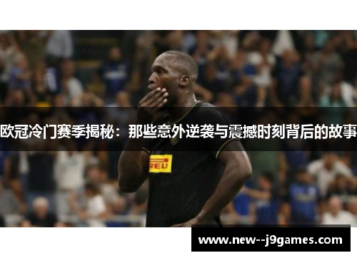 欧冠冷门赛季揭秘：那些意外逆袭与震撼时刻背后的故事