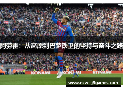 阿劳霍：从高原到巴萨铁卫的坚持与奋斗之路