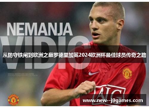 从防守铁闸到欧洲之巅罗德里加冕2024欧洲杯最佳球员传奇之路