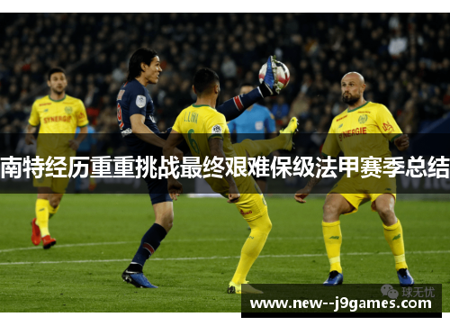 南特经历重重挑战最终艰难保级法甲赛季总结