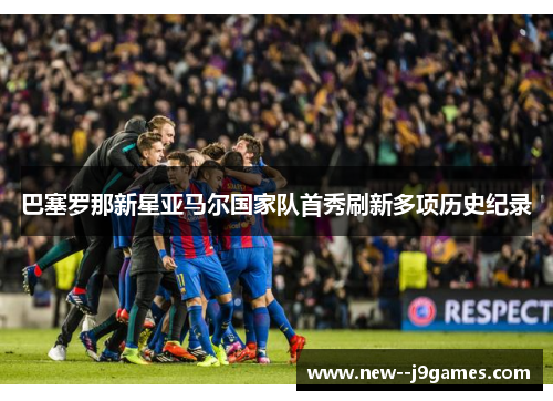 巴塞罗那新星亚马尔国家队首秀刷新多项历史纪录