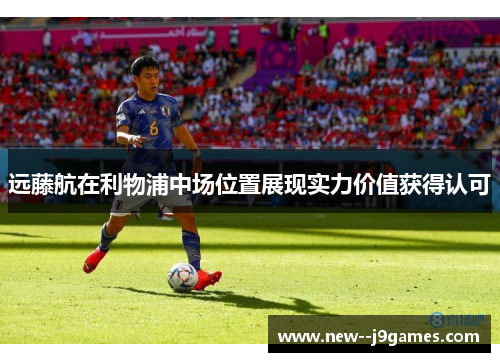 远藤航在利物浦中场位置展现实力价值获得认可
