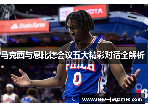 马克西与恩比德会议五大精彩对话全解析 