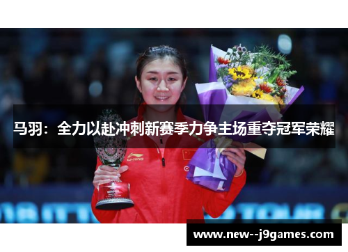 马羽：全力以赴冲刺新赛季力争主场重夺冠军荣耀