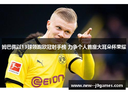 姆巴佩以13球领跑欧冠射手榜 力争个人首座大耳朵杯荣耀