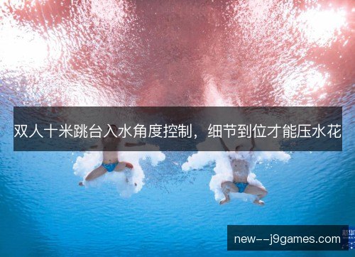 双人十米跳台入水角度控制，细节到位才能压水花