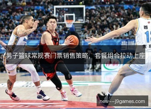 男子篮球常规赛门票销售策略，套餐组合拉动上座